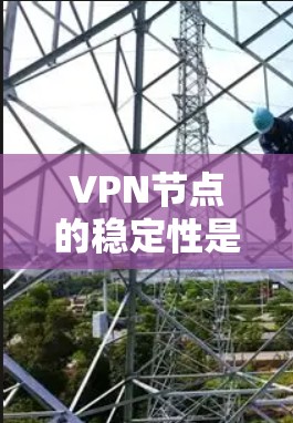 VPN节点的稳定性是一个重要的指标，直接影响用户体验和服务质量。以下是一些常见的VPN服务提供商在稳定性方面的排名，根据用户反馈、技术评测和市场口碑