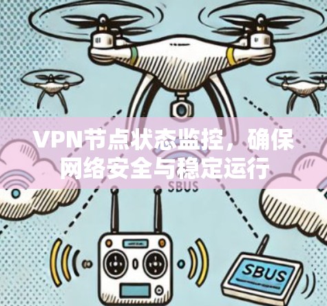VPN节点状态监控,确保网络安全与稳定运行 VPN节点状态监控,确保网络安全与稳定运行