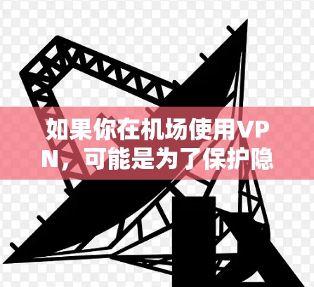 如果你在机场使用VPN，可能是为了保护隐私、访问受限制的资源，或者连接到公司的内部网络。以下是一些关于VPN在机场资源整理的建议和常见问题解答