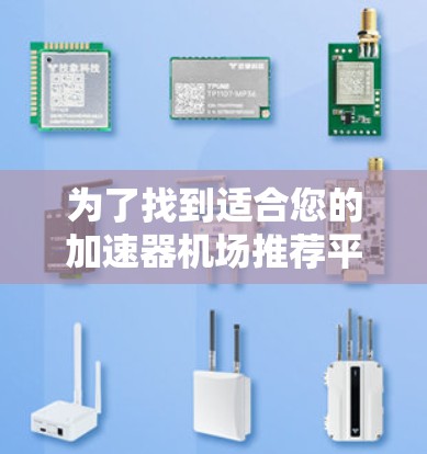 为了找到适合您的加速器机场推荐平台，我们可以按照以下步骤进行分析和选择