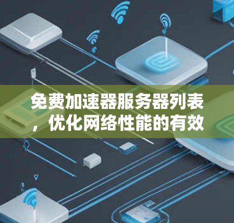 免费加速器服务器列表,优化网络性能的有效工具 免费加速器服务器列表,优化网络性能的有效工具