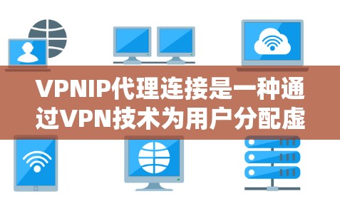 VPNIP代理连接是一种通过VPN技术为用户分配虚拟IP地址的方法，用于保护用户隐私和安全。以下是对VPNIP代理连接的详细分析