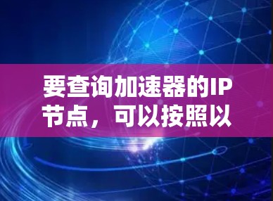要查询加速器的IP节点,可以按照以下步骤进行 要查询加速器的IP节点,可以按照以下步骤进行