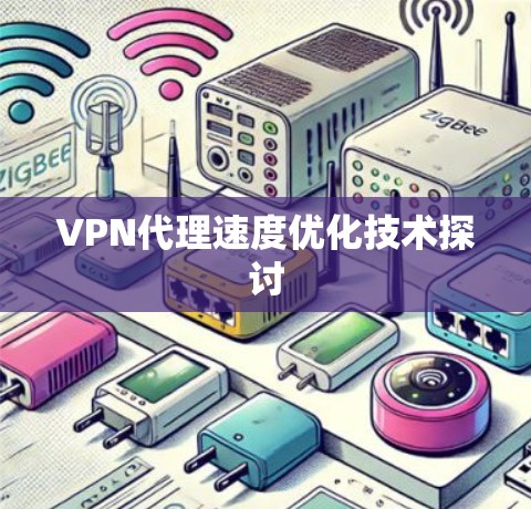 VPN代理速度优化技术探讨 VPN代理速度优化技术探讨