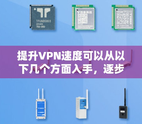 提升VPN速度可以从以下几个方面入手，逐步优化