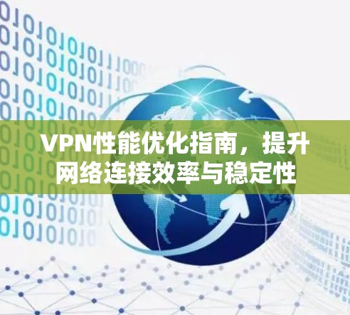 VPN性能优化指南,提升网络连接效率与稳定性 VPN性能优化指南,提升网络连接效率与稳定性