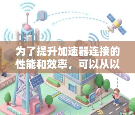 为了提升加速器连接的性能和效率,可以从以下几个方面进行优化和改进 为了提升加速器连接的性能和效率,可以从以下几个方面进行优化和改进