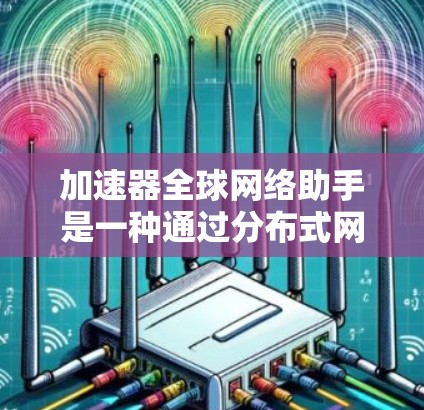 加速器全球网络助手是一种通过分布式网络架构来优化数据传输和访问的技术,旨在提高网络性能和用户体验。以下是对其工作原理、优势以及应用场景的详细解释 加速器全球网络助手是一种通过分布式网络架构来优化数据传输和访问的技术,旨在提高网络性能和用户体验。以下是对其工作原理、优势以及应用场景的详细解释