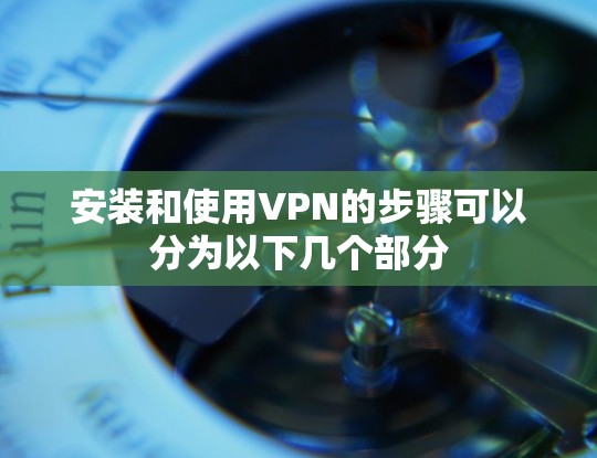 安装和使用VPN的步骤可以分为以下几个部分