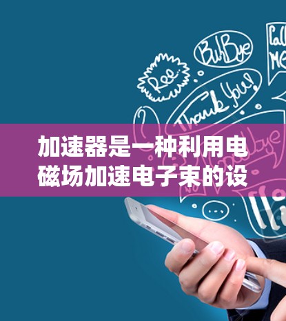 加速器是一种利用电磁场加速电子束的设备，广泛应用于电子显微镜、射线机、通信系统等领域。以下是一些使用加速器的技巧和注意事项，帮助您更好地操作和维护加速器