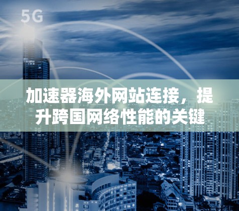 加速器海外网站连接，提升跨国网络性能的关键