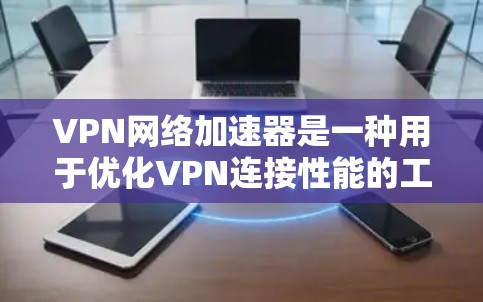 VPN网络加速器是一种用于优化VPN连接性能的工具或应用程序,它可以帮助提高VPN连接的速度、稳定性和隐私保护能力。评测VPN网络加速器时,可以从以下几个方面进行分析 VPN网络加速器是一种用于优化VPN连接性能的工具或应用程序,它可以帮助提高VPN连接的速度、稳定性和隐私保护能力。评测VPN网络加速器时,可以从以下几个方面进行分析