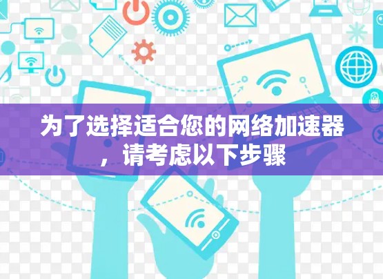 为了选择适合您的网络加速器，请考虑以下步骤