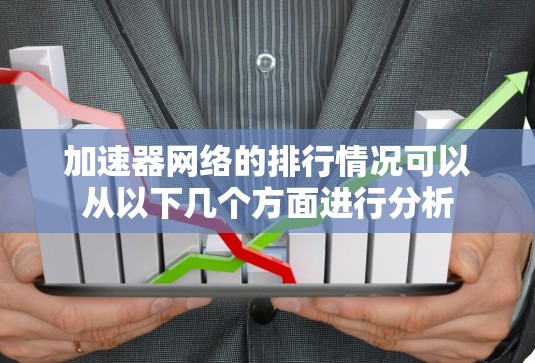 加速器网络的排行情况可以从以下几个方面进行分析