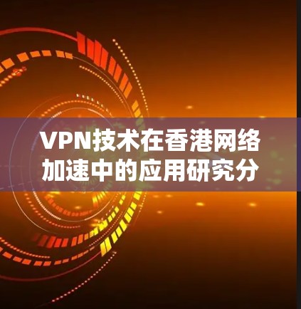 VPN技术在香港网络加速中的应用研究分析