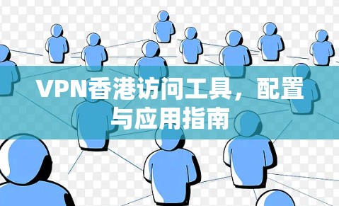 VPN香港访问工具，配置与应用指南