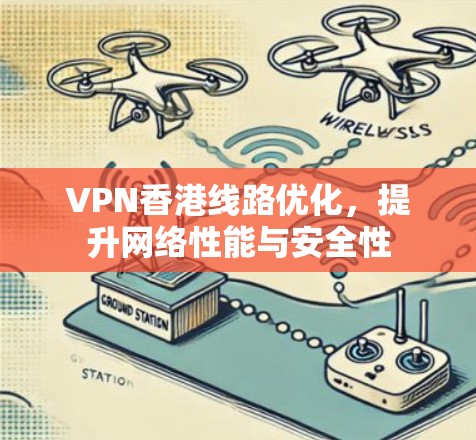 VPN香港线路优化,提升网络性能与安全性 VPN香港线路优化,提升网络性能与安全性