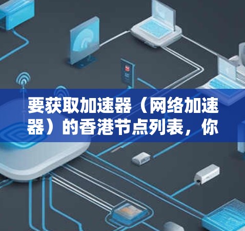 要获取加速器（网络加速器）的香港节点列表，你可以按照以下步骤进行