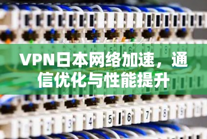 VPN日本网络加速,通信优化与性能提升 VPN日本网络加速,通信优化与性能提升