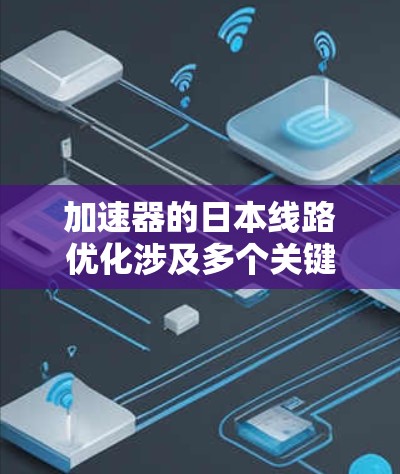 加速器的日本线路优化涉及多个关键技术领域,通过创新和合作,日本在加速器技术中取得了显著进展。以下是对这一技术进展的详细分析 加速器的日本线路优化涉及多个关键技术领域,通过创新和合作,日本在加速器技术中取得了显著进展。以下是对这一技术进展的详细分析
