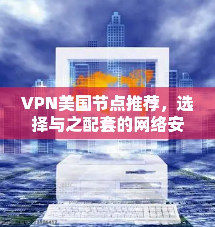 VPN美国节点推荐,选择与之配套的网络安全策略 VPN美国节点推荐,选择与之配套的网络安全策略