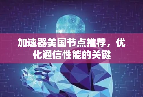 加速器美国节点推荐，优化通信性能的关键