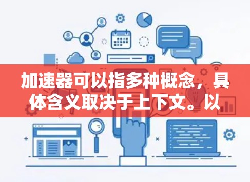 加速器可以指多种概念,具体含义取决于上下文。以下是一些可能的解释 加速器可以指多种概念,具体含义取决于上下文。以下是一些可能的解释