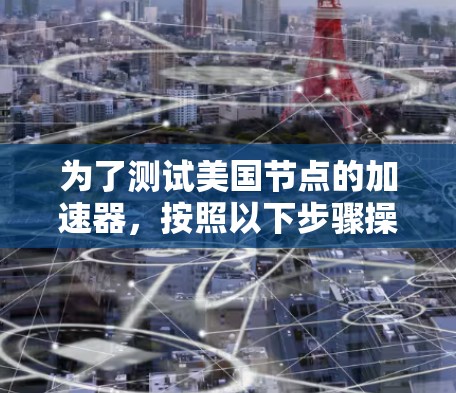为了测试美国节点的加速器，按照以下步骤操作