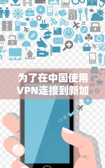 为了在中国使用VPN连接到新加坡，你可以按照以下步骤操作
