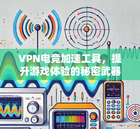 VPN电竞加速工具,提升游戏体验的秘密武器 VPN电竞加速工具,提升游戏体验的秘密武器