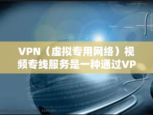 VPN（虚拟专用网络）视频专线服务是一种通过VPN技术实现的视频传输服务，旨在为用户提供一个安全、可靠且隐私保护的视频通道。这种服务通常用于企业、医疗、教育等领域，满足特定场景下的高安全性通信需求