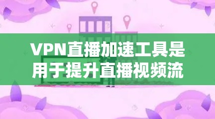 VPN直播加速工具是用于提升直播视频流畅度和稳定性的技术,通过优化网络路径或内容分发来减少延迟和提高带宽利用率。以下是分步的总结 VPN直播加速工具是用于提升直播视频流畅度和稳定性的技术,通过优化网络路径或内容分发来减少延迟和提高带宽利用率。以下是分步的总结