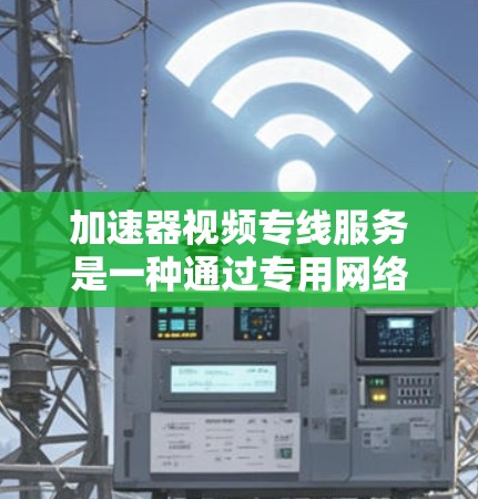 加速器视频专线服务是一种通过专用网络服务提高视频内容传播效率和用户体验的技术。以下是关于加速器视频专线服务的详细介绍 加速器视频专线服务是一种通过专用网络服务提高视频内容传播效率和用户体验的技术。以下是关于加速器视频专线服务的详细介绍