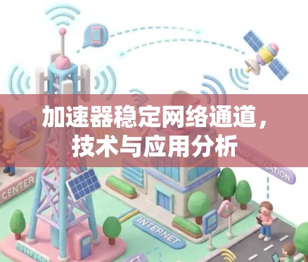 加速器稳定网络通道，技术与应用分析