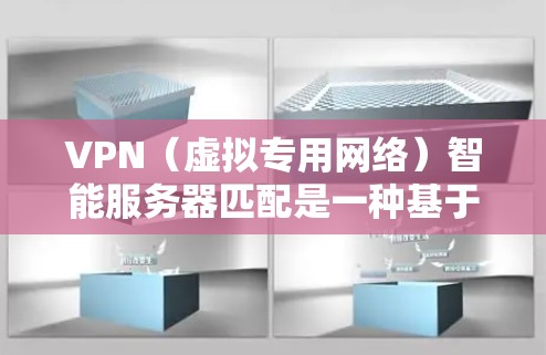 VPN（虚拟专用网络）智能服务器匹配是一种基于智能算法的技术，用于自动选择和匹配最优的VPN服务器，确保用户连接的速度、稳定性和安全性。以下是关于VPN智能服务器匹配的详细说明