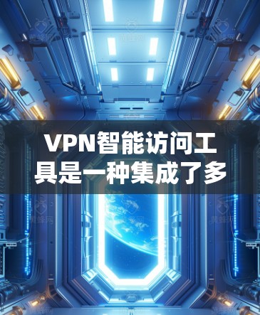 VPN智能访问工具是一种集成了多种智能化功能的应用，旨在简化用户的VPN配置和管理过程，同时提升连接的安全性和效率。以下是对该工具的详细分析和总结