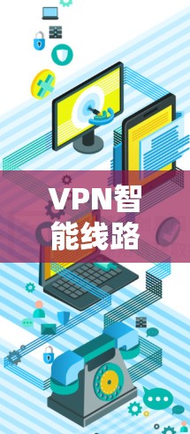 VPN智能线路平台是一种集成了VPN和智能路由功能的综合解决方案，旨在优化网络连接和管理能力。以下是关于VPN智能线路平台的详细介绍