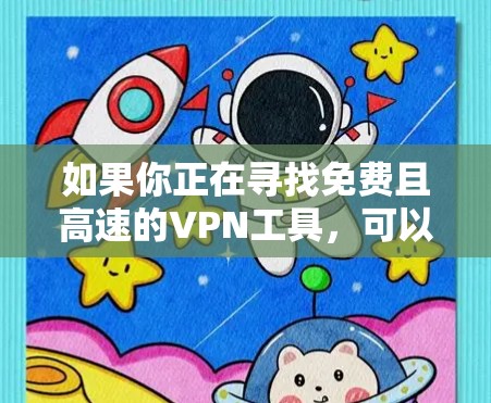 如果你正在寻找免费且高速的VPN工具，可以考虑以下几种选择。这些工具通常提供快速的连接速度，但可能会有使用限制或广告