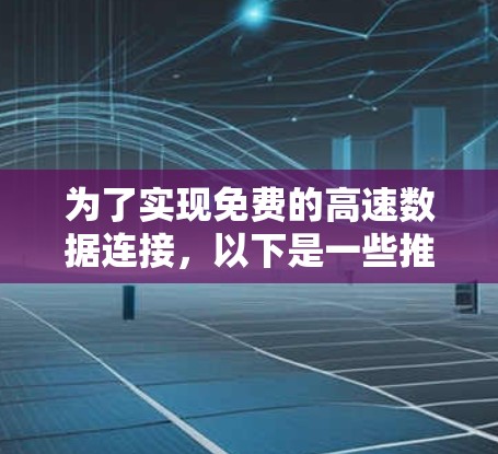 为了实现免费的高速数据连接，以下是一些推荐的加速器工具，每个工具都有其特定的应用场景和优势