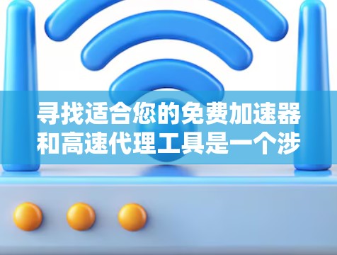 寻找适合您的免费加速器和高速代理工具是一个涉及多个因素的过程，以下是为您量身定制的解决方案