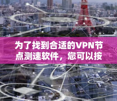 为了找到合适的VPN节点测速软件，您可以按照以下步骤进行