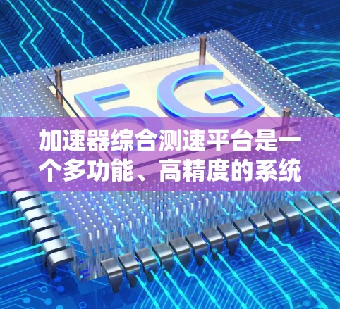 加速器综合测速平台是一个多功能、高精度的系统，旨在全面监控和评估加速器的性能，确保其稳定、高效运行。以下是对该平台的详细分析