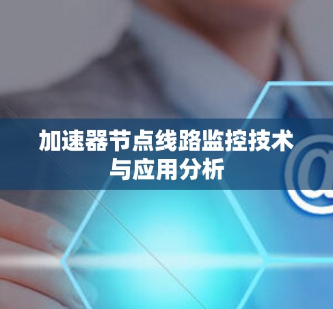 加速器节点线路监控技术与应用分析 加速器节点线路监控技术与应用分析