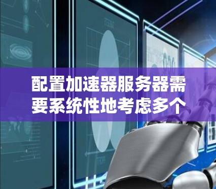 配置加速器服务器需要系统性地考虑多个方面，以下是一步步的指南