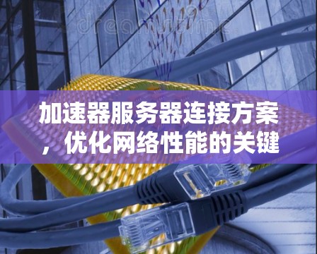 加速器服务器连接方案，优化网络性能的关键