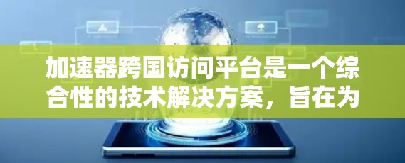 加速器跨国访问平台是一个综合性的技术解决方案,旨在为全球用户提供高效、安全的加速服务。以下是该平台的详细分析和总结 加速器跨国访问平台是一个综合性的技术解决方案,旨在为全球用户提供高效、安全的加速服务。以下是该平台的详细分析和总结