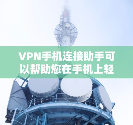 VPN手机连接助手可以帮助您在手机上轻松配置和管理VPN连接。以下是使用VPN手机连接助手的步骤指南
