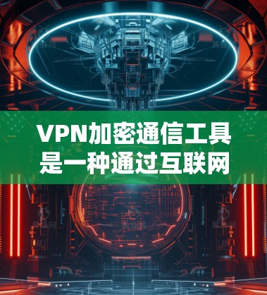 VPN加密通信工具是一种通过互联网提供安全、匿名和受限访问的网络连接的技术。它通过在数据传输过程中加密，确保数据不会被窃取或篡改，从而保护用户隐私和安全。以下是关于VPN加密通信工具的详细说明