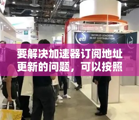 要解决加速器订阅地址更新的问题，可以按照以下步骤进行