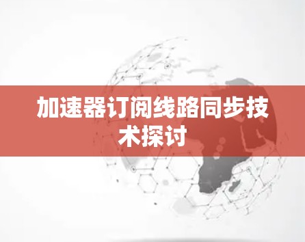 加速器订阅线路同步技术探讨